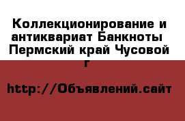 Коллекционирование и антиквариат Банкноты. Пермский край,Чусовой г.